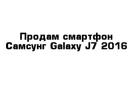 Продам смартфон Самсунг Galaxy J7 2016